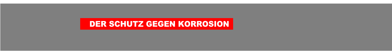 DER SCHUTZ GEGEN KORROSION